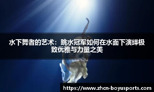 水下舞者的艺术：跳水冠军如何在水面下演绎极致优雅与力量之美