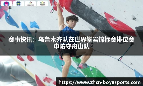 赛事快讯：乌鲁木齐队在世界攀岩锦标赛排位赛中防守舟山队