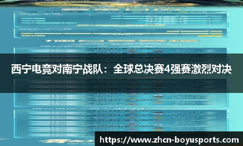 西宁电竞对南宁战队：全球总决赛4强赛激烈对决