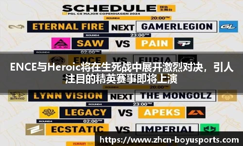 ENCE与Heroic将在生死战中展开激烈对决，引人注目的精英赛事即将上演