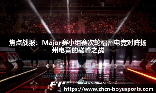 焦点战报：Major赛小组赛次轮福州电竞对阵扬州电竞的巅峰之战